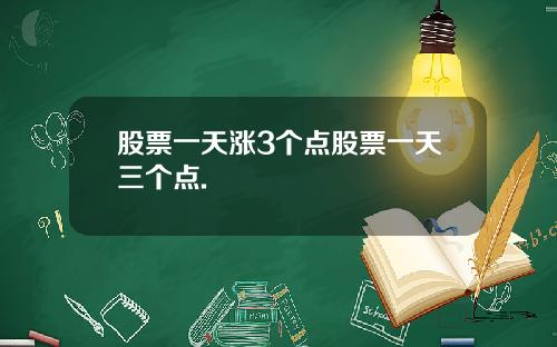 股票一天涨3个点股票一天三个点.