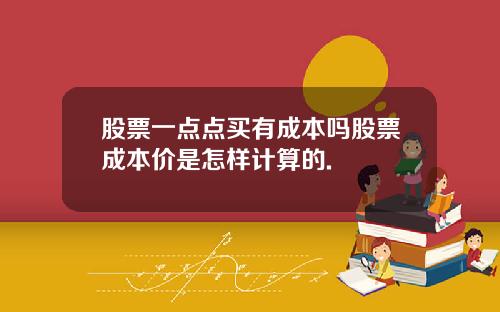 股票一点点买有成本吗股票成本价是怎样计算的.