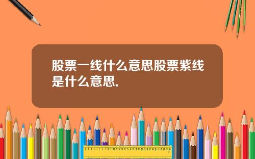 股票一线什么意思股票紫线是什么意思.