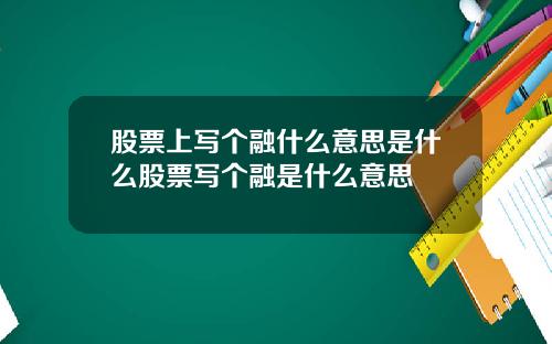 股票上写个融什么意思是什么股票写个融是什么意思