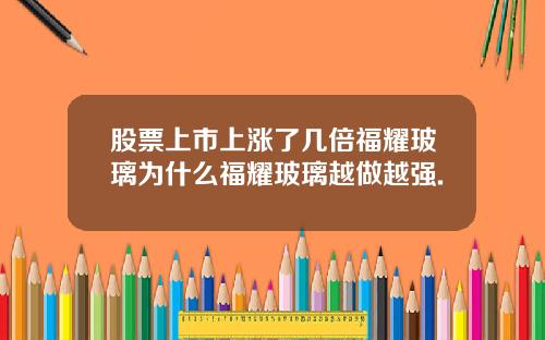 股票上市上涨了几倍福耀玻璃为什么福耀玻璃越做越强.
