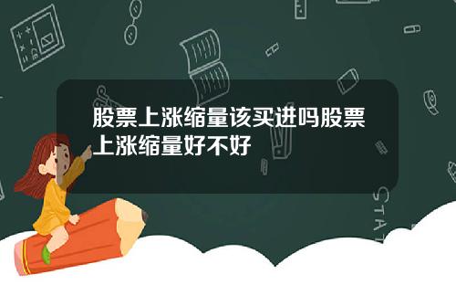 股票上涨缩量该买进吗股票上涨缩量好不好