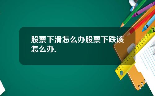 股票下滑怎么办股票下跌该怎么办.