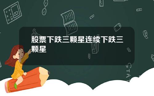 股票下跌三颗星连续下跌三颗星