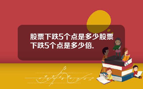 股票下跌5个点是多少股票下跌5个点是多少倍.