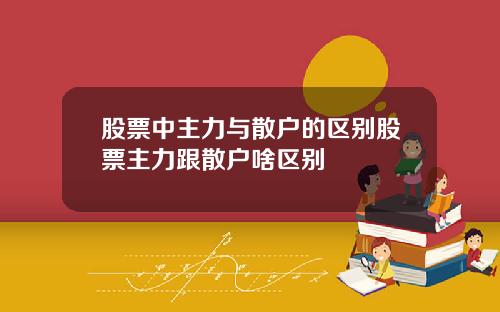 股票中主力与散户的区别股票主力跟散户啥区别