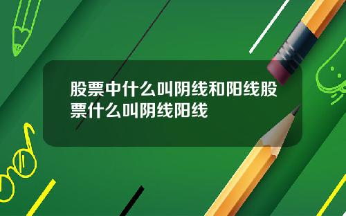 股票中什么叫阴线和阳线股票什么叫阴线阳线