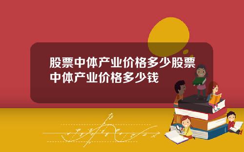 股票中体产业价格多少股票中体产业价格多少钱