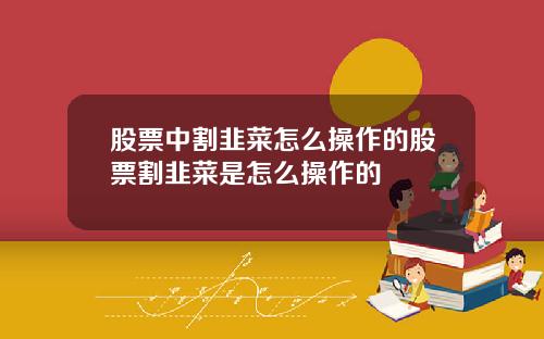 股票中割韭菜怎么操作的股票割韭菜是怎么操作的