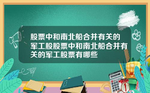 股票中和南北船合并有关的军工股股票中和南北船合并有关的军工股票有哪些