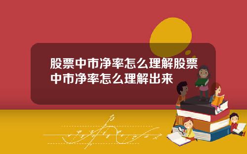 股票中市净率怎么理解股票中市净率怎么理解出来