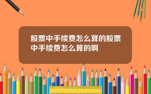 股票中手续费怎么算的股票中手续费怎么算的啊