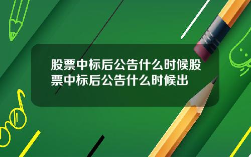 股票中标后公告什么时候股票中标后公告什么时候出