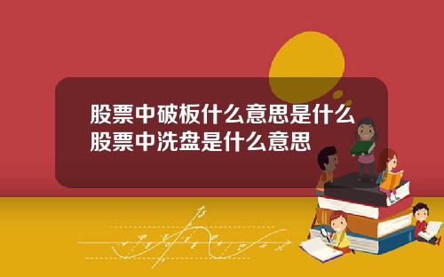 股票中破板什么意思是什么股票中洗盘是什么意思