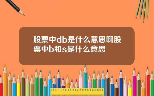 股票中db是什么意思啊股票中b和s是什么意思
