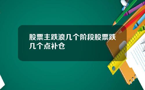 股票主跌浪几个阶段股票跌几个点补仓