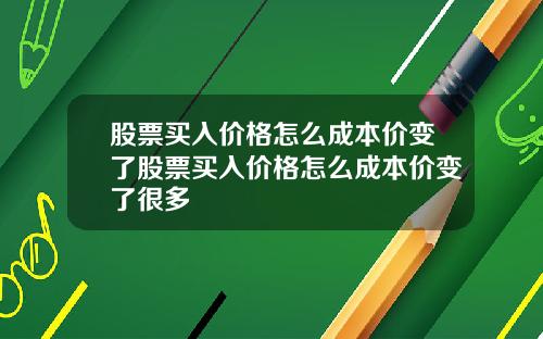 股票买入价格怎么成本价变了股票买入价格怎么成本价变了很多