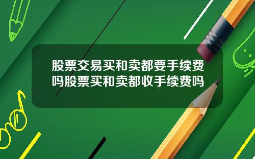 股票交易买和卖都要手续费吗股票买和卖都收手续费吗