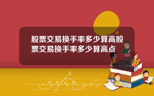 股票交易换手率多少算高股票交易换手率多少算高点