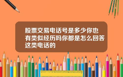 股票交易电话号是多少你也有类似经历吗你都是怎么回答这类电话的