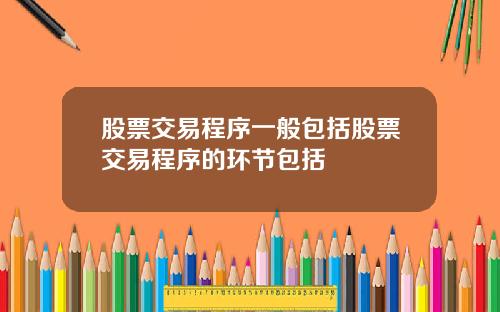 股票交易程序一般包括股票交易程序的环节包括