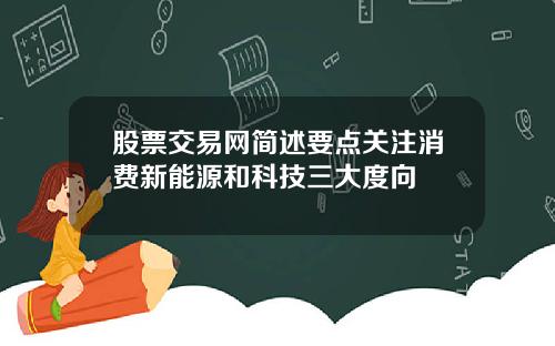 股票交易网简述要点关注消费新能源和科技三大度向