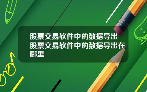 股票交易软件中的数据导出股票交易软件中的数据导出在哪里