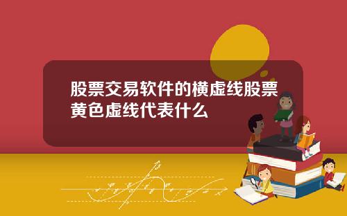 股票交易软件的横虚线股票黄色虚线代表什么