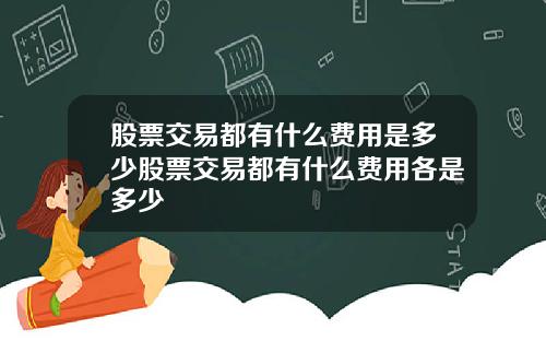 股票交易都有什么费用是多少股票交易都有什么费用各是多少