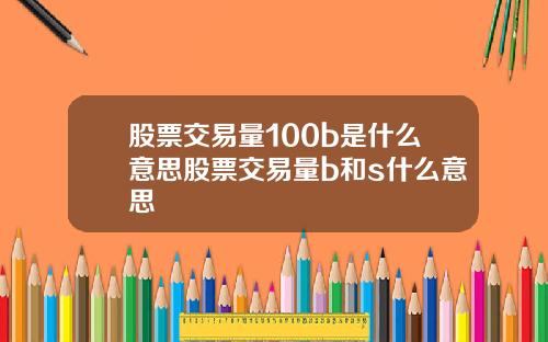 股票交易量100b是什么意思股票交易量b和s什么意思