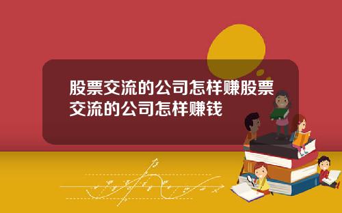 股票交流的公司怎样赚股票交流的公司怎样赚钱