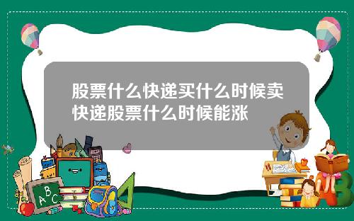 股票什么快递买什么时候卖快递股票什么时候能涨