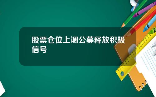 股票仓位上调公募释放积极信号