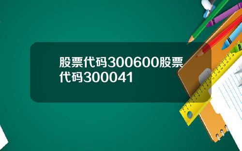 股票代码300600股票代码300041