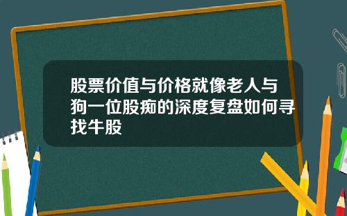 股票价值与价格就像老人与狗一位股痴的深度复盘如何寻找牛股