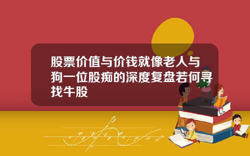 股票价值与价钱就像老人与狗一位股痴的深度复盘若何寻找牛股