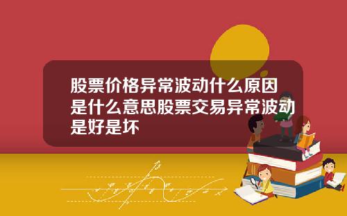 股票价格异常波动什么原因是什么意思股票交易异常波动是好是坏