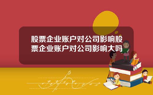 股票企业账户对公司影响股票企业账户对公司影响大吗