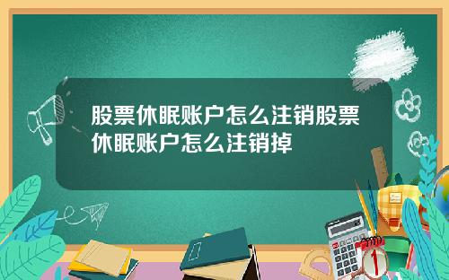股票休眠账户怎么注销股票休眠账户怎么注销掉