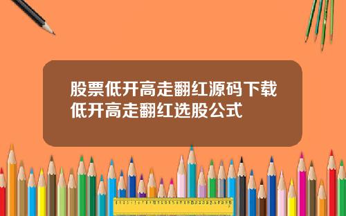 股票低开高走翻红源码下载低开高走翻红选股公式