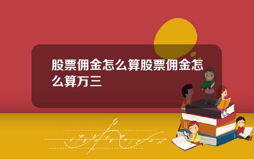 股票佣金怎么算股票佣金怎么算万三