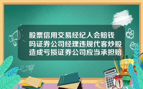 股票信用交易经纪人会赔钱吗证券公司经理违规代客炒股造成亏损证券公司应当承担赔偿责任吗