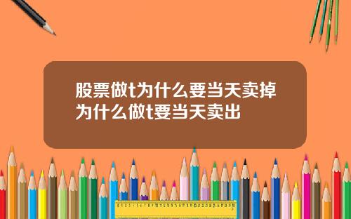 股票做t为什么要当天卖掉为什么做t要当天卖出