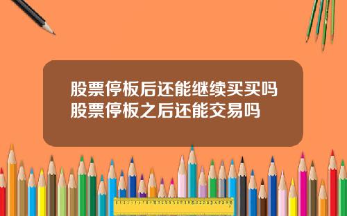 股票停板后还能继续买买吗股票停板之后还能交易吗