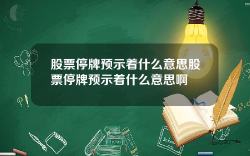 股票停牌预示着什么意思股票停牌预示着什么意思啊