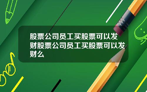 股票公司员工买股票可以发财股票公司员工买股票可以发财么