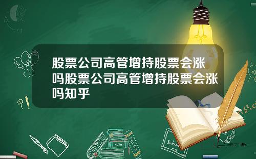 股票公司高管增持股票会涨吗股票公司高管增持股票会涨吗知乎