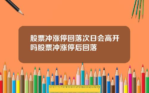 股票冲涨停回落次日会高开吗股票冲涨停后回落