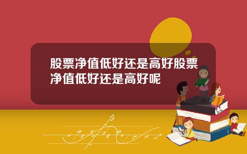 股票净值低好还是高好股票净值低好还是高好呢