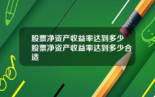 股票净资产收益率达到多少股票净资产收益率达到多少合适